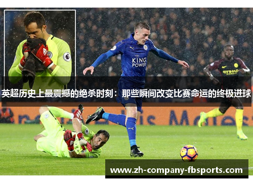 英超历史上最震撼的绝杀时刻：那些瞬间改变比赛命运的终极进球