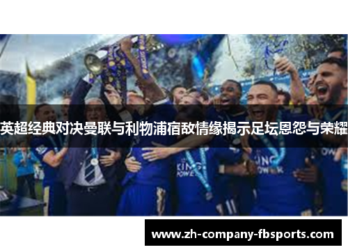 英超经典对决曼联与利物浦宿敌情缘揭示足坛恩怨与荣耀