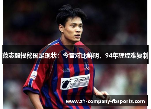 范志毅揭秘国足现状：今昔对比鲜明，94年辉煌难复制