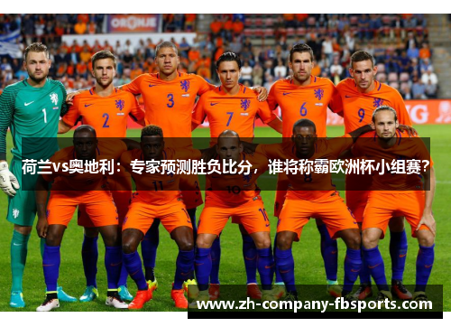 荷兰vs奥地利：专家预测胜负比分，谁将称霸欧洲杯小组赛？