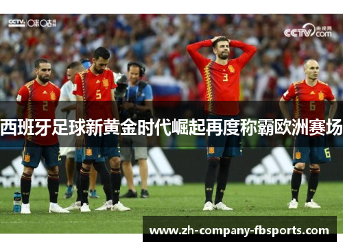 西班牙足球新黄金时代崛起再度称霸欧洲赛场