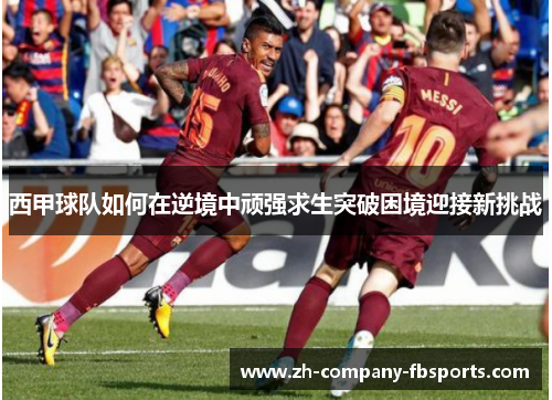 西甲球队如何在逆境中顽强求生突破困境迎接新挑战 西甲球队如何在逆境中顽强求生突破困境迎接新挑战
