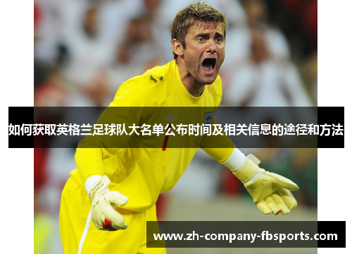 如何获取英格兰足球队大名单公布时间及相关信息的途径和方法 如何获取英格兰足球队大名单公布时间及相关信息的途径和方法