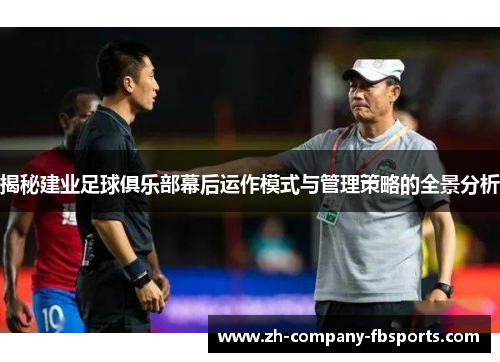 揭秘建业足球俱乐部幕后运作模式与管理策略的全景分析 揭秘建业足球俱乐部幕后运作模式与管理策略的全景分析