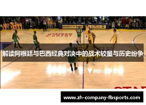 解读阿根廷与巴西经典对决中的战术较量与历史纷争