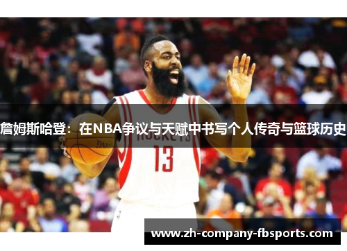 詹姆斯哈登：在NBA争议与天赋中书写个人传奇与篮球历史