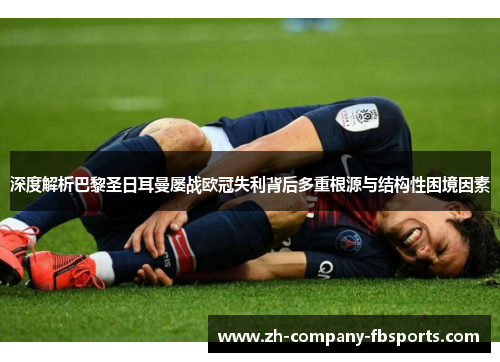 深度解析巴黎圣日耳曼屡战欧冠失利背后多重根源与结构性困境因素