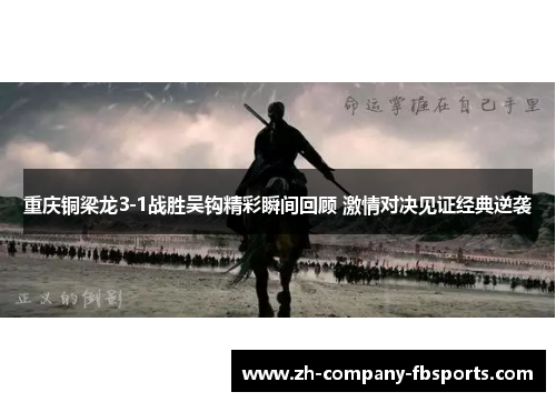 重庆铜梁龙3-1战胜吴钩精彩瞬间回顾 激情对决见证经典逆袭 重庆铜梁龙3-1战胜吴钩精彩瞬间回顾 激情对决见证经典逆袭