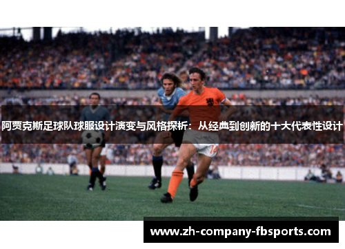 阿贾克斯足球队球服设计演变与风格探析：从经典到创新的十大代表性设计