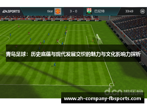 青岛足球：历史底蕴与现代发展交织的魅力与文化影响力探析