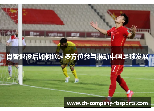 肖智退役后如何通过多方位参与推动中国足球发展