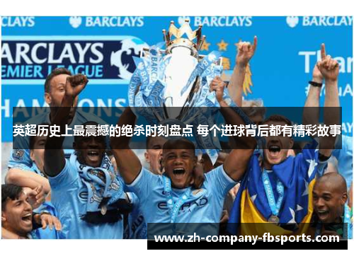 英超历史上最震撼的绝杀时刻盘点 每个进球背后都有精彩故事 英超历史上最震撼的绝杀时刻盘点 每个进球背后都有精彩故事