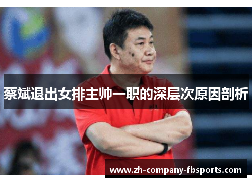 蔡斌退出女排主帅一职的深层次原因剖析 蔡斌退出女排主帅一职的深层次原因剖析
