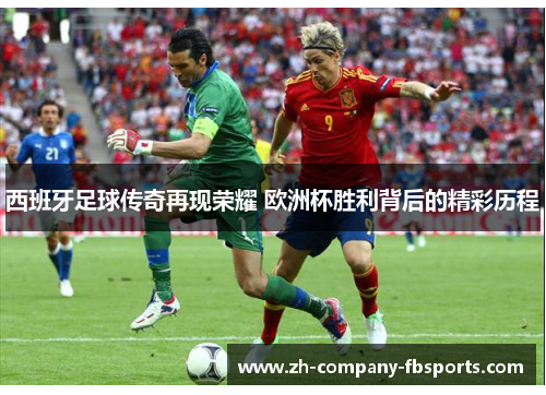 西班牙足球传奇再现荣耀 欧洲杯胜利背后的精彩历程 西班牙足球传奇再现荣耀 欧洲杯胜利背后的精彩历程