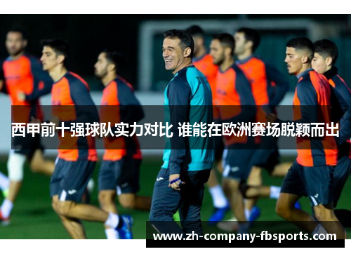 西甲前十强球队实力对比 谁能在欧洲赛场脱颖而出 西甲前十强球队实力对比 谁能在欧洲赛场脱颖而出