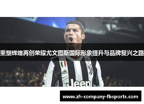 重塑辉煌再创荣耀尤文图斯国际形象提升与品牌复兴之路