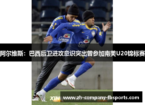 阿尔维斯：巴西后卫进攻意识突出曾参加南美U20锦标赛