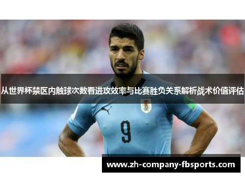 从世界杯禁区内触球次数看进攻效率与比赛胜负关系解析战术价值评估