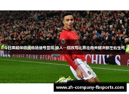 今日英超保级战临场信号显现 换人一招改写比赛走向关键决断左右生死