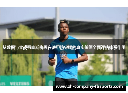 从数据与实战看奥斯梅恩在法甲防守端的真实价值全面评估体系作用