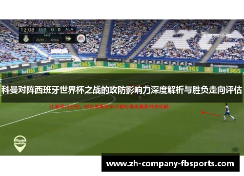 科曼对阵西班牙世界杯之战的攻防影响力深度解析与胜负走向评估