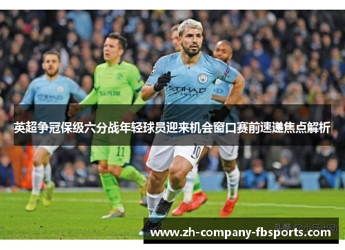 英超争冠保级六分战年轻球员迎来机会窗口赛前速递焦点解析 英超争冠保级六分战年轻球员迎来机会窗口赛前速递焦点解析