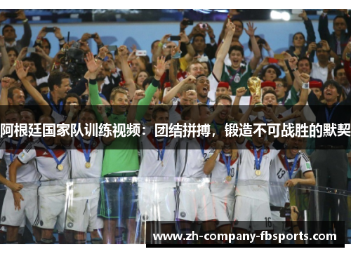 阿根廷国家队训练视频:团结拼搏,锻造不可战胜的默契 阿根廷国家队训练视频:团结拼搏,锻造不可战胜的默契