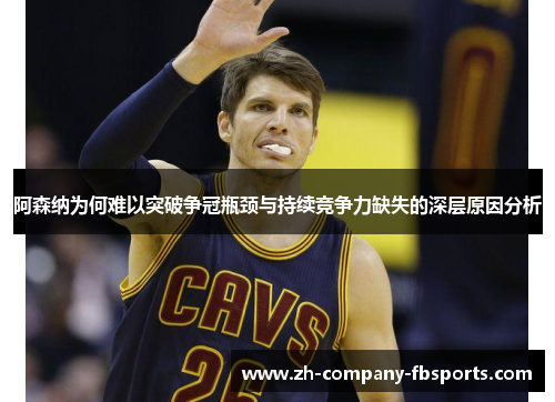 阿森纳为何难以突破争冠瓶颈与持续竞争力缺失的深层原因分析 阿森纳为何难以突破争冠瓶颈与持续竞争力缺失的深层原因分析