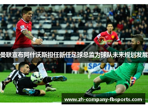 曼联宣布阿什沃斯担任新任足球总监为球队未来规划发展