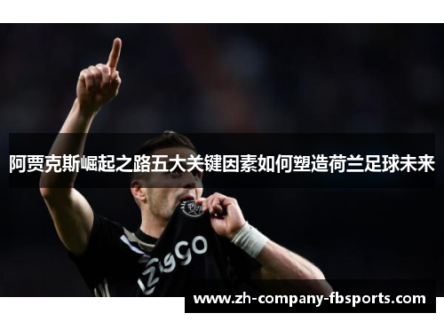 阿贾克斯崛起之路五大关键因素如何塑造荷兰足球未来