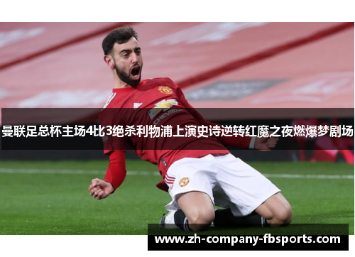 曼联足总杯主场4比3绝杀利物浦上演史诗逆转红魔之夜燃爆梦剧场 曼联足总杯主场4比3绝杀利物浦上演史诗逆转红魔之夜燃爆梦剧场