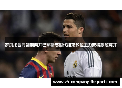 罗贝托合同到期离开巴萨标志时代结束多位主力或将跟随离开 罗贝托合同到期离开巴萨标志时代结束多位主力或将跟随离开