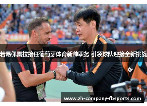 若昂佩雷拉接任葡萄牙体育新帅职务 引领球队迎接全新挑战 若昂佩雷拉接任葡萄牙体育新帅职务 引领球队迎接全新挑战