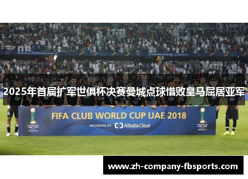 2025年首届扩军世俱杯决赛曼城点球惜败皇马屈居亚军 2025年首届扩军世俱杯决赛曼城点球惜败皇马屈居亚军