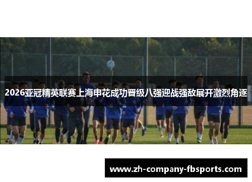 2026亚冠精英联赛上海申花成功晋级八强迎战强敌展开激烈角逐